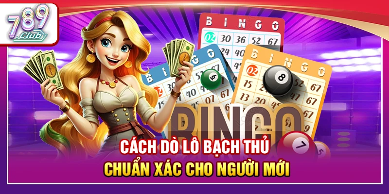 Cách Dò Lô Bạch Thủ Chuẩn Xác Cho Người Mới